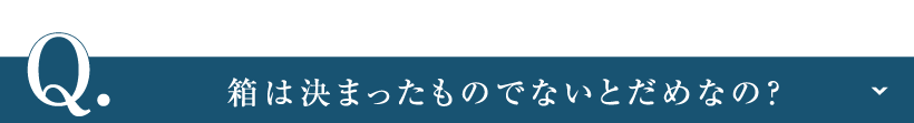 箱は決まったものでないとだめなの？