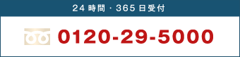 24時間・365日受付　0120-29-5000